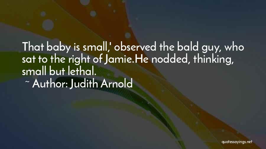 Judith Arnold Quotes: That Baby Is Small,' Observed The Bald Guy, Who Sat To The Right Of Jamie.he Nodded, Thinking, Small But Lethal.