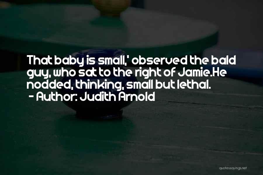 Judith Arnold Quotes: That Baby Is Small,' Observed The Bald Guy, Who Sat To The Right Of Jamie.he Nodded, Thinking, Small But Lethal.