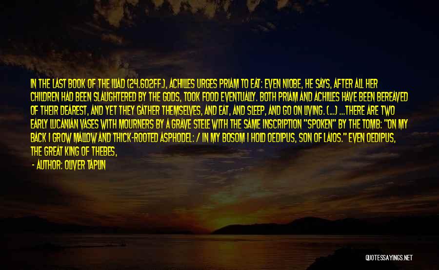 Oliver Taplin Quotes: In The Last Book Of The Iliad (24.602ff.), Achilles Urges Priam To Eat: Even Niobe, He Says, After All Her