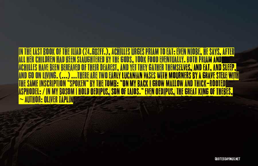 Oliver Taplin Quotes: In The Last Book Of The Iliad (24.602ff.), Achilles Urges Priam To Eat: Even Niobe, He Says, After All Her