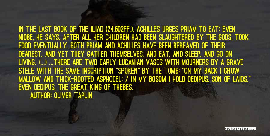 Oliver Taplin Quotes: In The Last Book Of The Iliad (24.602ff.), Achilles Urges Priam To Eat: Even Niobe, He Says, After All Her