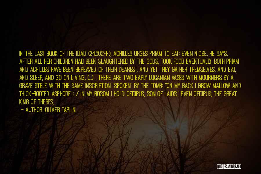 Oliver Taplin Quotes: In The Last Book Of The Iliad (24.602ff.), Achilles Urges Priam To Eat: Even Niobe, He Says, After All Her