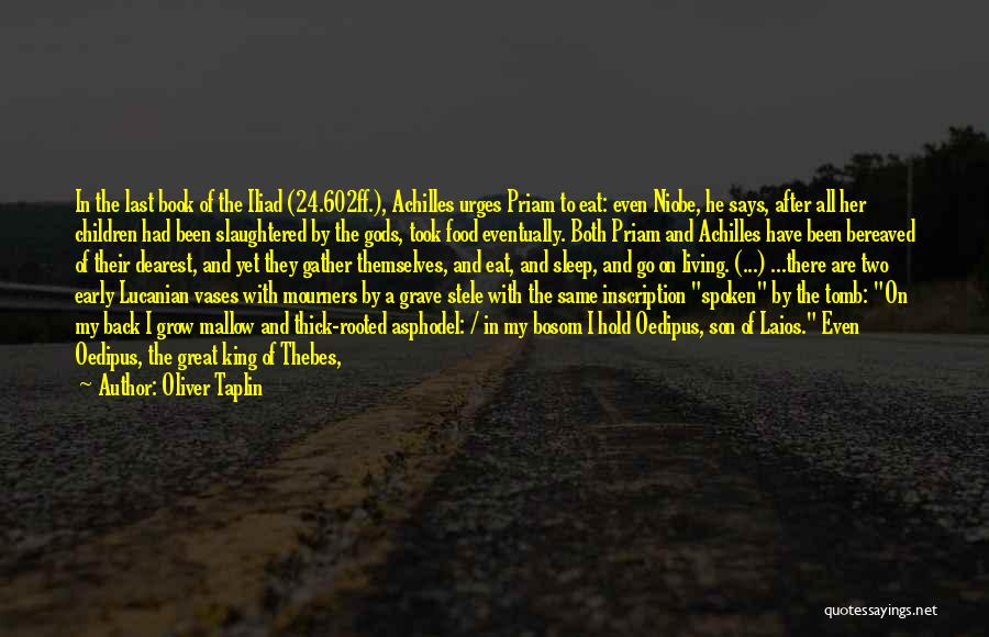 Oliver Taplin Quotes: In The Last Book Of The Iliad (24.602ff.), Achilles Urges Priam To Eat: Even Niobe, He Says, After All Her