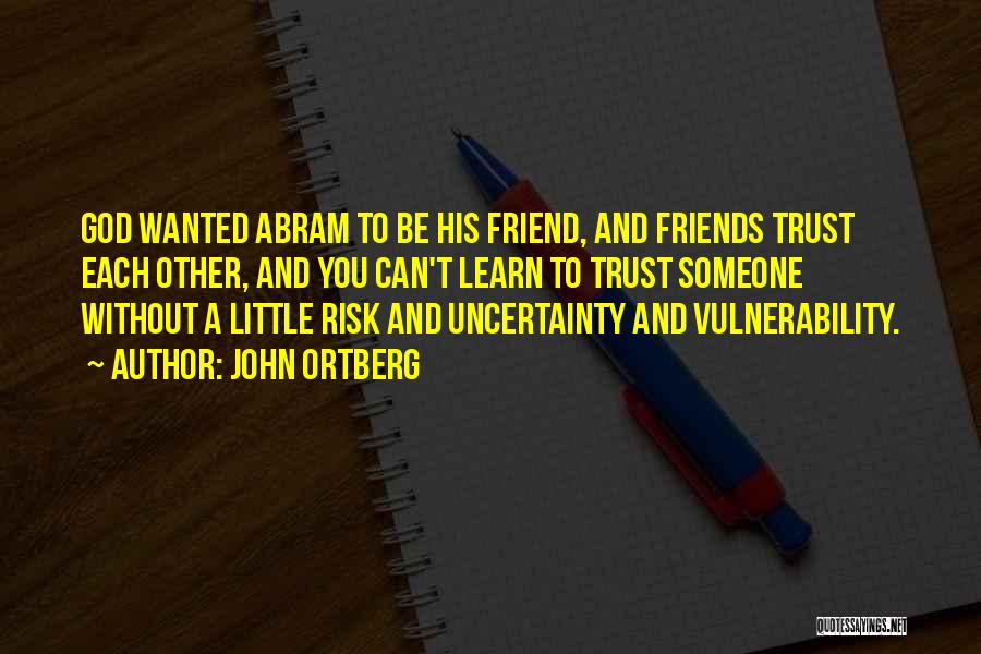 John Ortberg Quotes: God Wanted Abram To Be His Friend, And Friends Trust Each Other, And You Can't Learn To Trust Someone Without