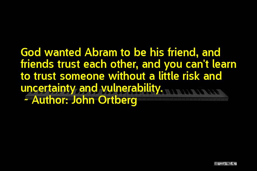John Ortberg Quotes: God Wanted Abram To Be His Friend, And Friends Trust Each Other, And You Can't Learn To Trust Someone Without