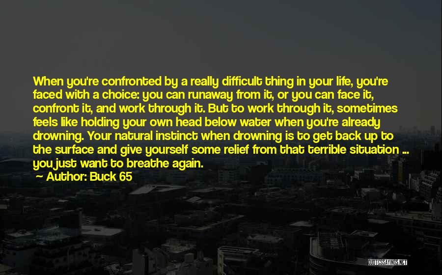 Buck 65 Quotes: When You're Confronted By A Really Difficult Thing In Your Life, You're Faced With A Choice: You Can Runaway From