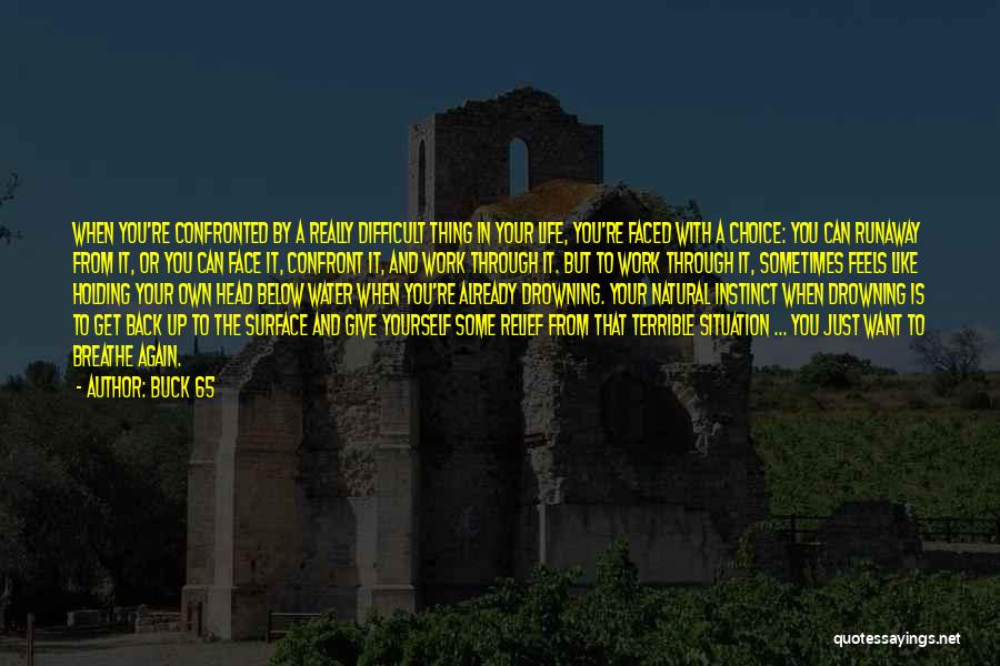 Buck 65 Quotes: When You're Confronted By A Really Difficult Thing In Your Life, You're Faced With A Choice: You Can Runaway From