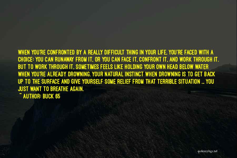 Buck 65 Quotes: When You're Confronted By A Really Difficult Thing In Your Life, You're Faced With A Choice: You Can Runaway From