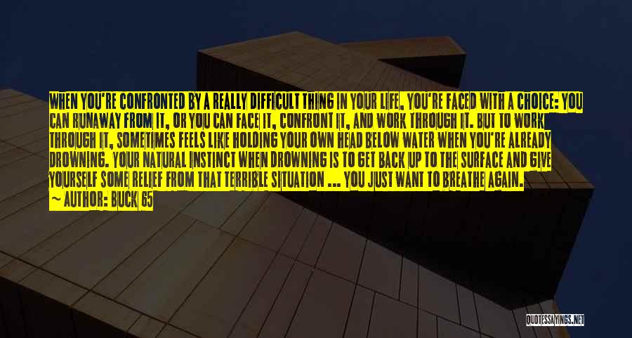 Buck 65 Quotes: When You're Confronted By A Really Difficult Thing In Your Life, You're Faced With A Choice: You Can Runaway From