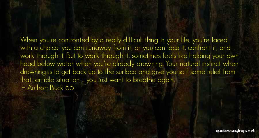 Buck 65 Quotes: When You're Confronted By A Really Difficult Thing In Your Life, You're Faced With A Choice: You Can Runaway From