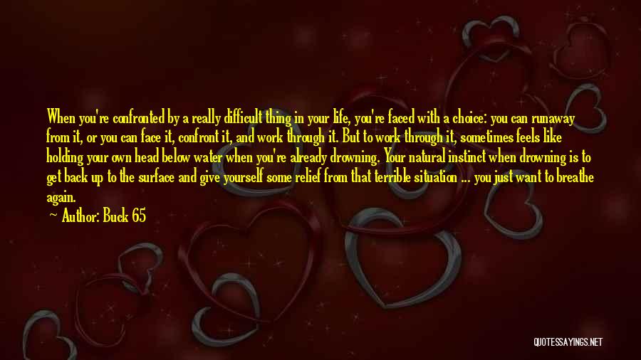 Buck 65 Quotes: When You're Confronted By A Really Difficult Thing In Your Life, You're Faced With A Choice: You Can Runaway From