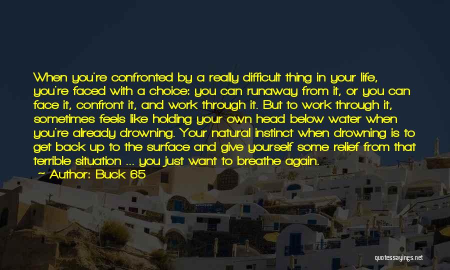 Buck 65 Quotes: When You're Confronted By A Really Difficult Thing In Your Life, You're Faced With A Choice: You Can Runaway From