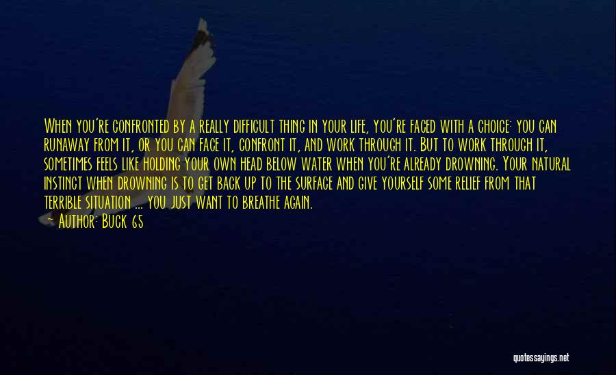 Buck 65 Quotes: When You're Confronted By A Really Difficult Thing In Your Life, You're Faced With A Choice: You Can Runaway From