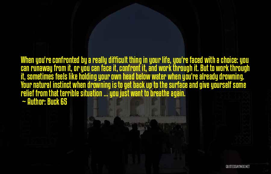 Buck 65 Quotes: When You're Confronted By A Really Difficult Thing In Your Life, You're Faced With A Choice: You Can Runaway From