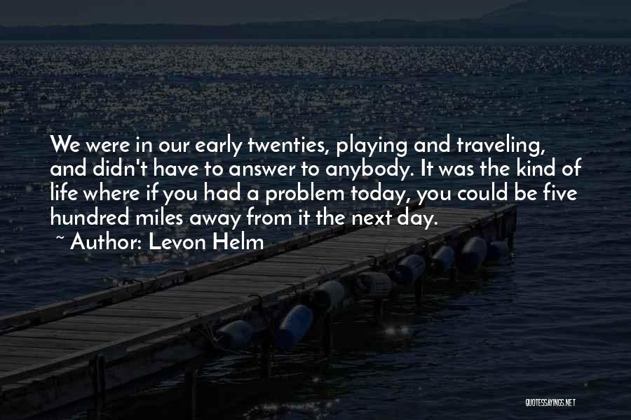 Levon Helm Quotes: We Were In Our Early Twenties, Playing And Traveling, And Didn't Have To Answer To Anybody. It Was The Kind