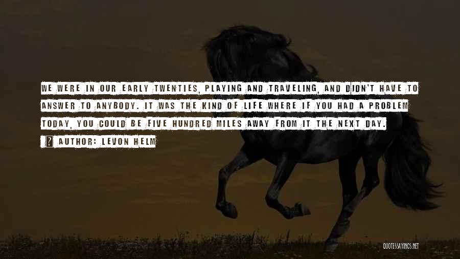 Levon Helm Quotes: We Were In Our Early Twenties, Playing And Traveling, And Didn't Have To Answer To Anybody. It Was The Kind