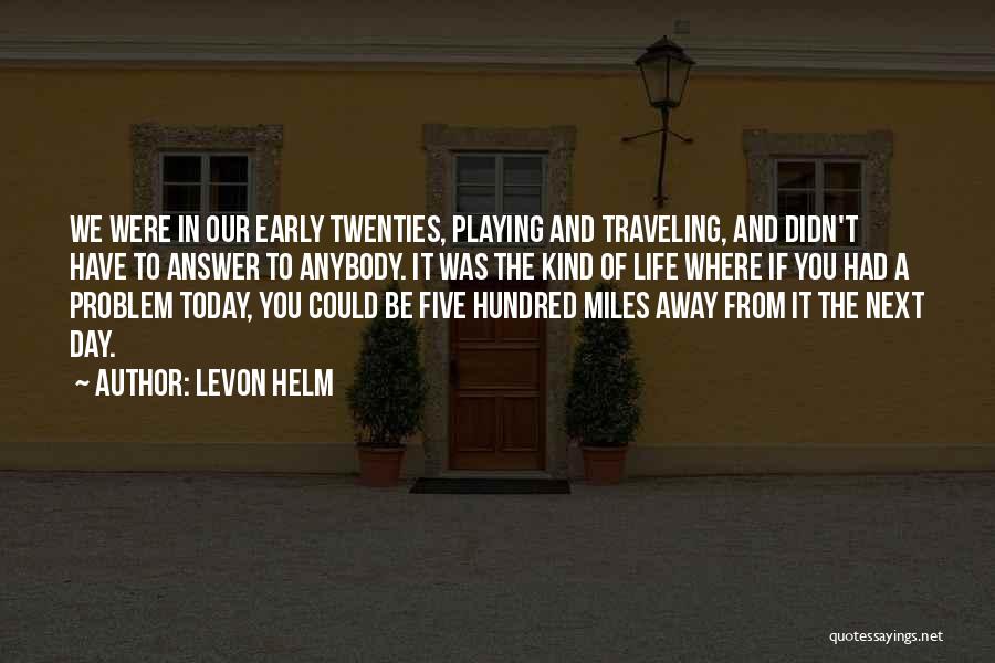 Levon Helm Quotes: We Were In Our Early Twenties, Playing And Traveling, And Didn't Have To Answer To Anybody. It Was The Kind