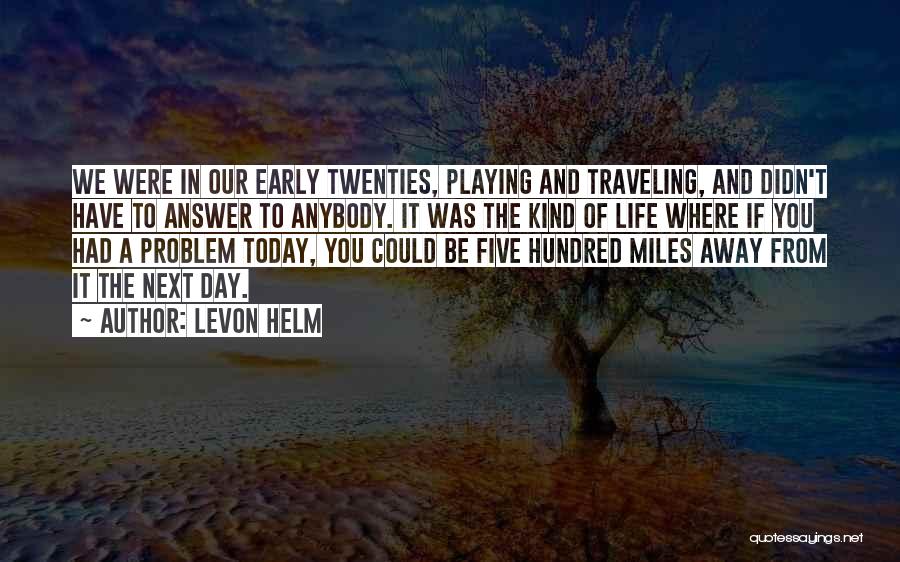 Levon Helm Quotes: We Were In Our Early Twenties, Playing And Traveling, And Didn't Have To Answer To Anybody. It Was The Kind