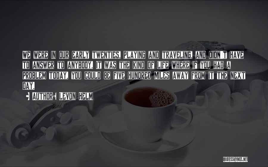 Levon Helm Quotes: We Were In Our Early Twenties, Playing And Traveling, And Didn't Have To Answer To Anybody. It Was The Kind