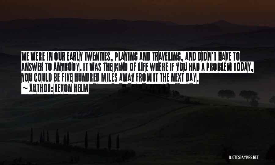 Levon Helm Quotes: We Were In Our Early Twenties, Playing And Traveling, And Didn't Have To Answer To Anybody. It Was The Kind