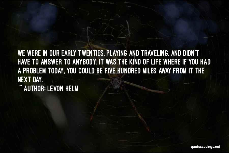 Levon Helm Quotes: We Were In Our Early Twenties, Playing And Traveling, And Didn't Have To Answer To Anybody. It Was The Kind