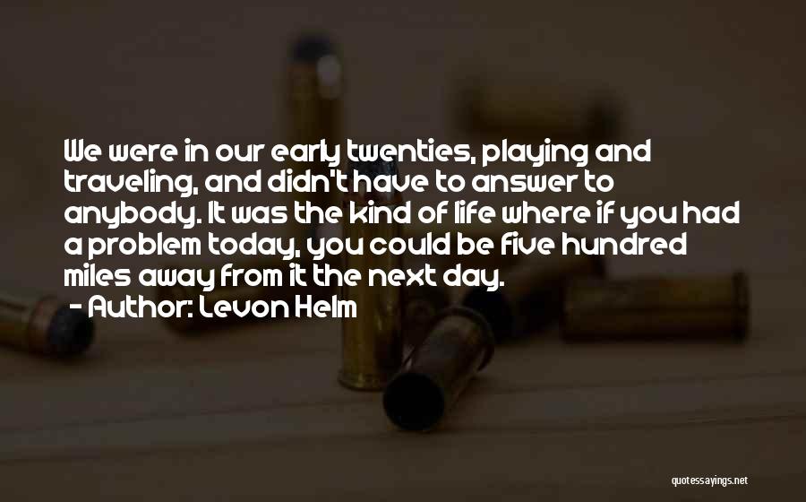 Levon Helm Quotes: We Were In Our Early Twenties, Playing And Traveling, And Didn't Have To Answer To Anybody. It Was The Kind