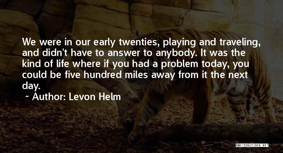 Levon Helm Quotes: We Were In Our Early Twenties, Playing And Traveling, And Didn't Have To Answer To Anybody. It Was The Kind