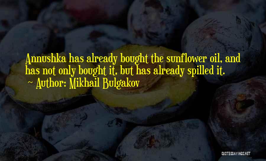 Mikhail Bulgakov Quotes: Annushka Has Already Bought The Sunflower Oil, And Has Not Only Bought It, But Has Already Spilled It.