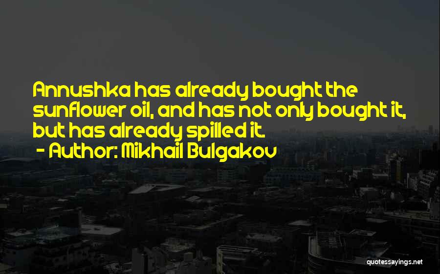 Mikhail Bulgakov Quotes: Annushka Has Already Bought The Sunflower Oil, And Has Not Only Bought It, But Has Already Spilled It.