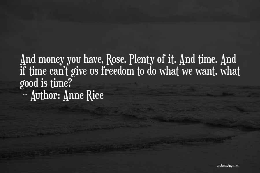 Anne Rice Quotes: And Money You Have, Rose. Plenty Of It. And Time. And If Time Can't Give Us Freedom To Do What