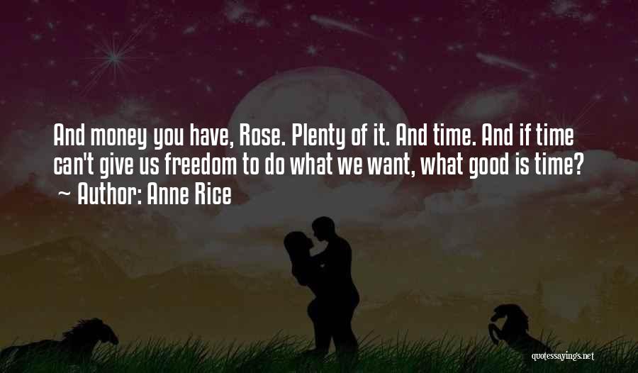Anne Rice Quotes: And Money You Have, Rose. Plenty Of It. And Time. And If Time Can't Give Us Freedom To Do What