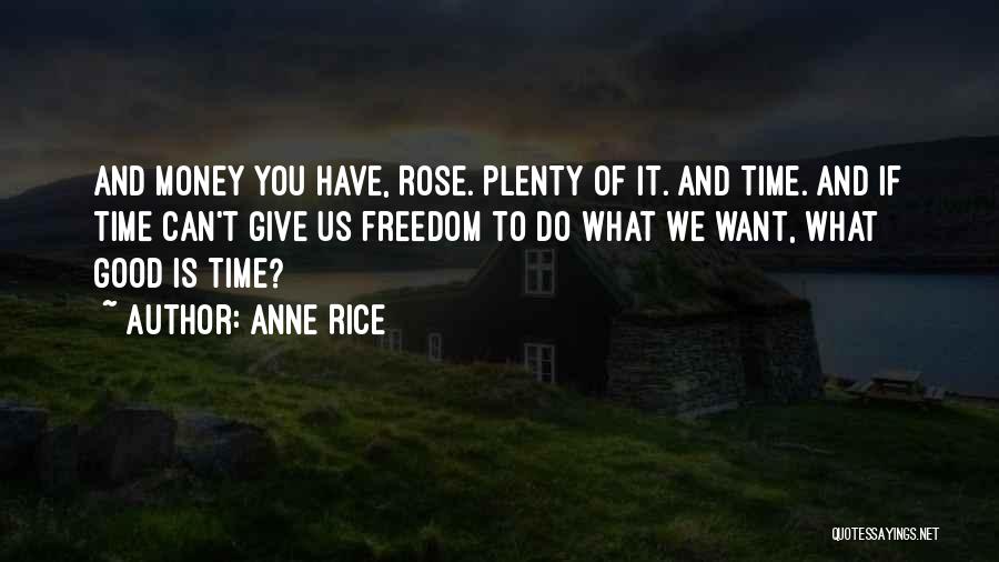 Anne Rice Quotes: And Money You Have, Rose. Plenty Of It. And Time. And If Time Can't Give Us Freedom To Do What