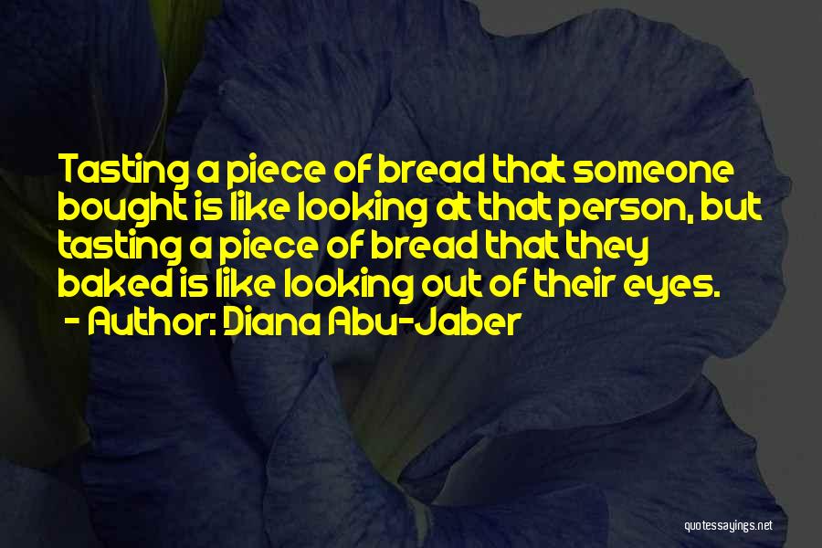 Diana Abu-Jaber Quotes: Tasting A Piece Of Bread That Someone Bought Is Like Looking At That Person, But Tasting A Piece Of Bread