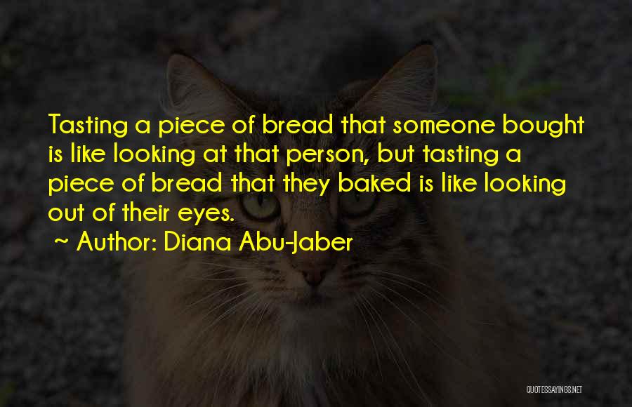 Diana Abu-Jaber Quotes: Tasting A Piece Of Bread That Someone Bought Is Like Looking At That Person, But Tasting A Piece Of Bread