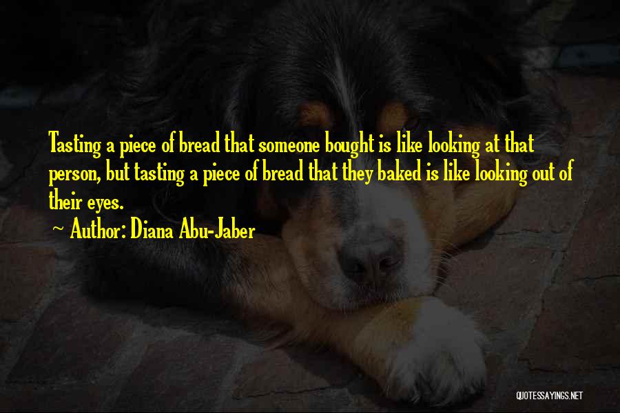 Diana Abu-Jaber Quotes: Tasting A Piece Of Bread That Someone Bought Is Like Looking At That Person, But Tasting A Piece Of Bread