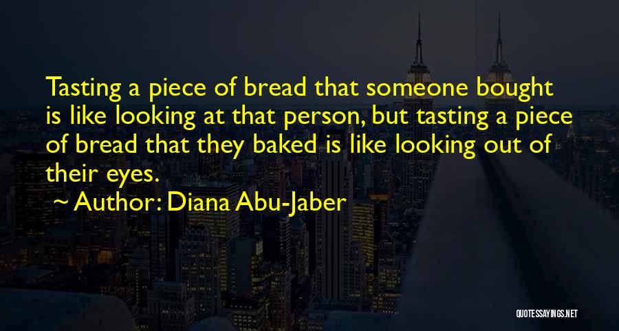 Diana Abu-Jaber Quotes: Tasting A Piece Of Bread That Someone Bought Is Like Looking At That Person, But Tasting A Piece Of Bread