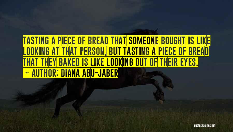 Diana Abu-Jaber Quotes: Tasting A Piece Of Bread That Someone Bought Is Like Looking At That Person, But Tasting A Piece Of Bread