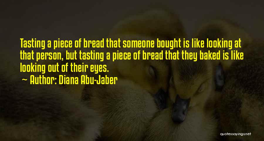 Diana Abu-Jaber Quotes: Tasting A Piece Of Bread That Someone Bought Is Like Looking At That Person, But Tasting A Piece Of Bread