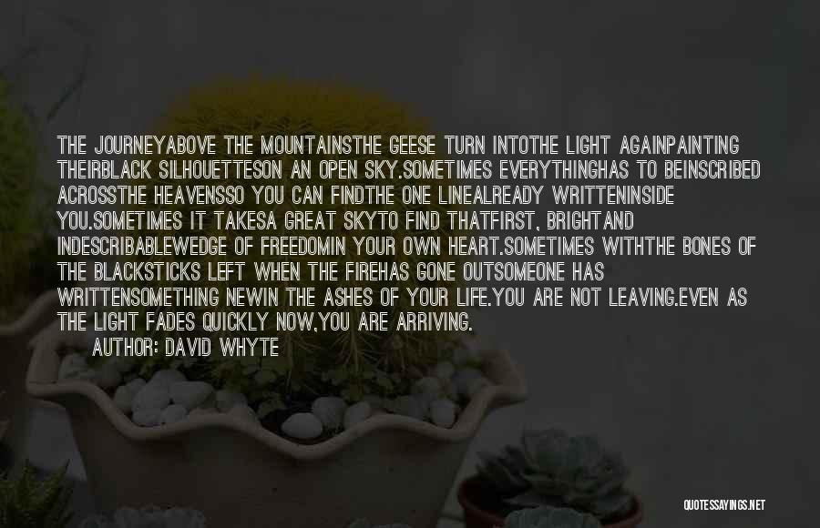 David Whyte Quotes: The Journeyabove The Mountainsthe Geese Turn Intothe Light Againpainting Theirblack Silhouetteson An Open Sky.sometimes Everythinghas To Beinscribed Acrossthe Heavensso You