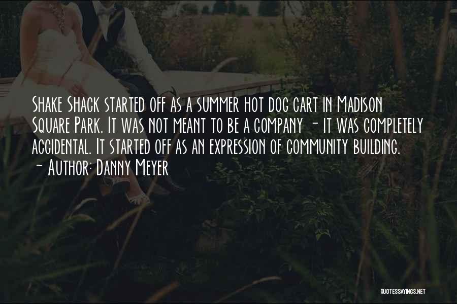 Danny Meyer Quotes: Shake Shack Started Off As A Summer Hot Dog Cart In Madison Square Park. It Was Not Meant To Be