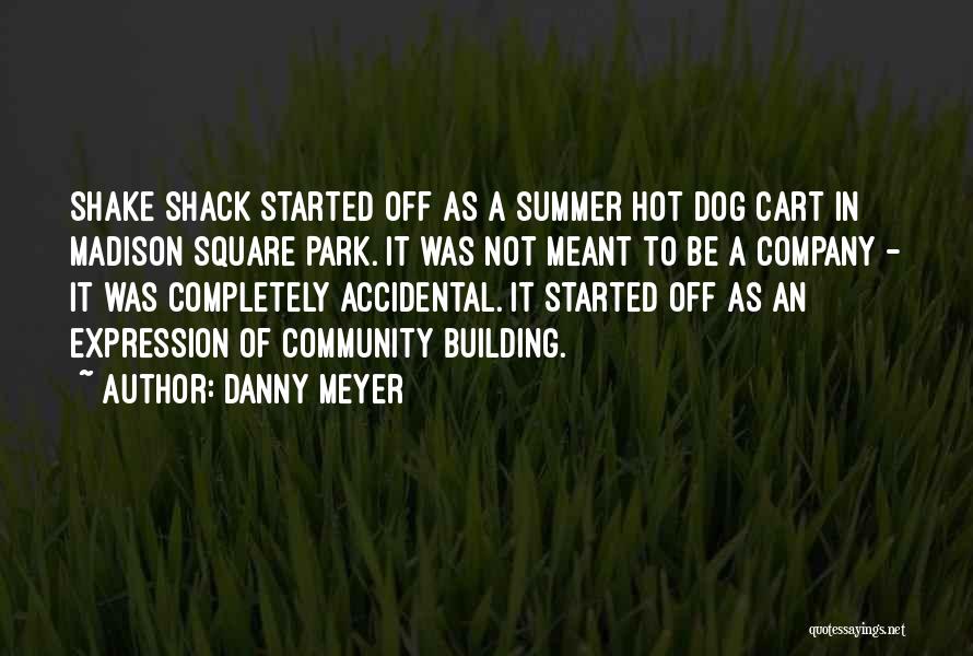 Danny Meyer Quotes: Shake Shack Started Off As A Summer Hot Dog Cart In Madison Square Park. It Was Not Meant To Be