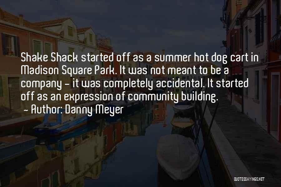 Danny Meyer Quotes: Shake Shack Started Off As A Summer Hot Dog Cart In Madison Square Park. It Was Not Meant To Be