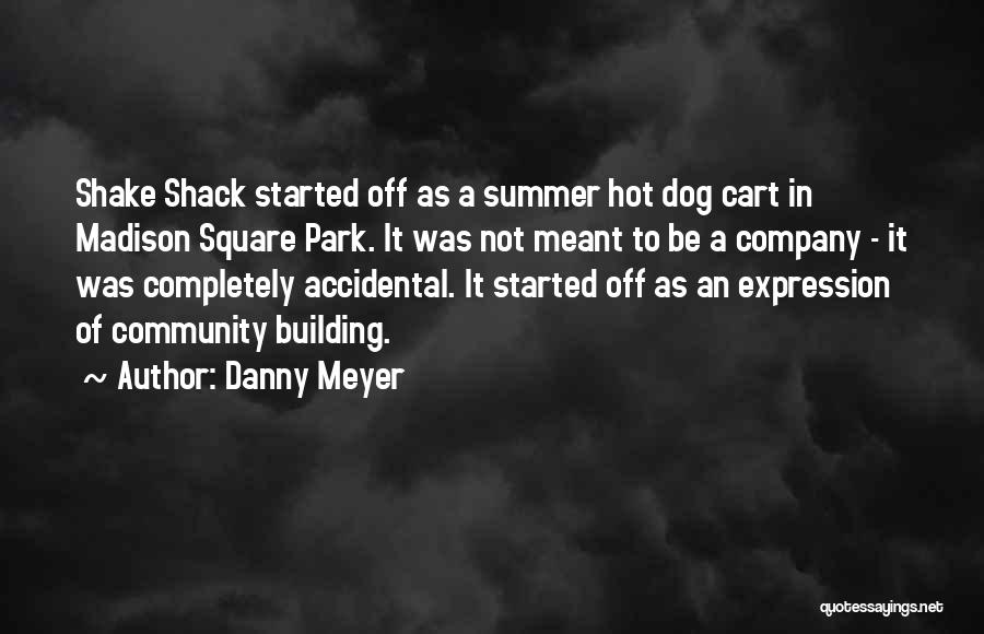 Danny Meyer Quotes: Shake Shack Started Off As A Summer Hot Dog Cart In Madison Square Park. It Was Not Meant To Be