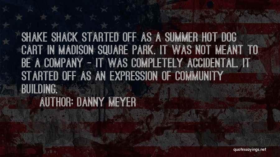 Danny Meyer Quotes: Shake Shack Started Off As A Summer Hot Dog Cart In Madison Square Park. It Was Not Meant To Be