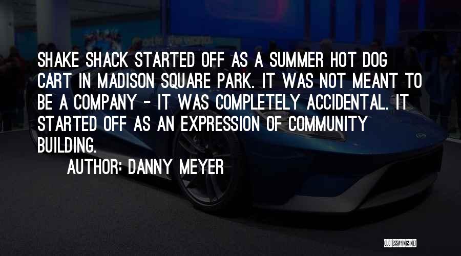 Danny Meyer Quotes: Shake Shack Started Off As A Summer Hot Dog Cart In Madison Square Park. It Was Not Meant To Be