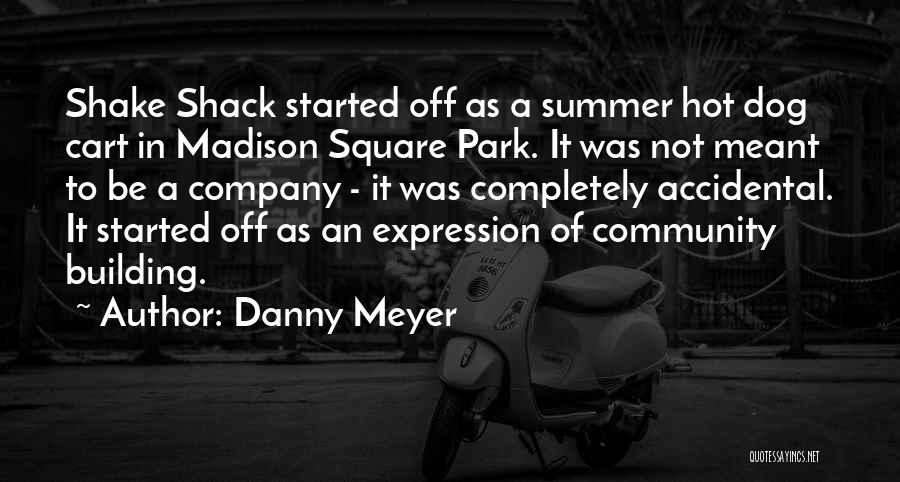 Danny Meyer Quotes: Shake Shack Started Off As A Summer Hot Dog Cart In Madison Square Park. It Was Not Meant To Be