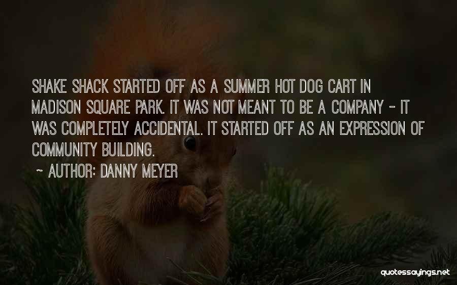 Danny Meyer Quotes: Shake Shack Started Off As A Summer Hot Dog Cart In Madison Square Park. It Was Not Meant To Be