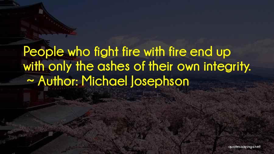 Michael Josephson Quotes: People Who Fight Fire With Fire End Up With Only The Ashes Of Their Own Integrity.