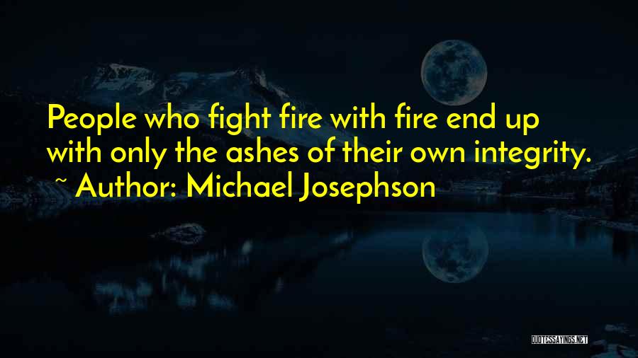 Michael Josephson Quotes: People Who Fight Fire With Fire End Up With Only The Ashes Of Their Own Integrity.