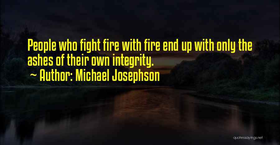 Michael Josephson Quotes: People Who Fight Fire With Fire End Up With Only The Ashes Of Their Own Integrity.